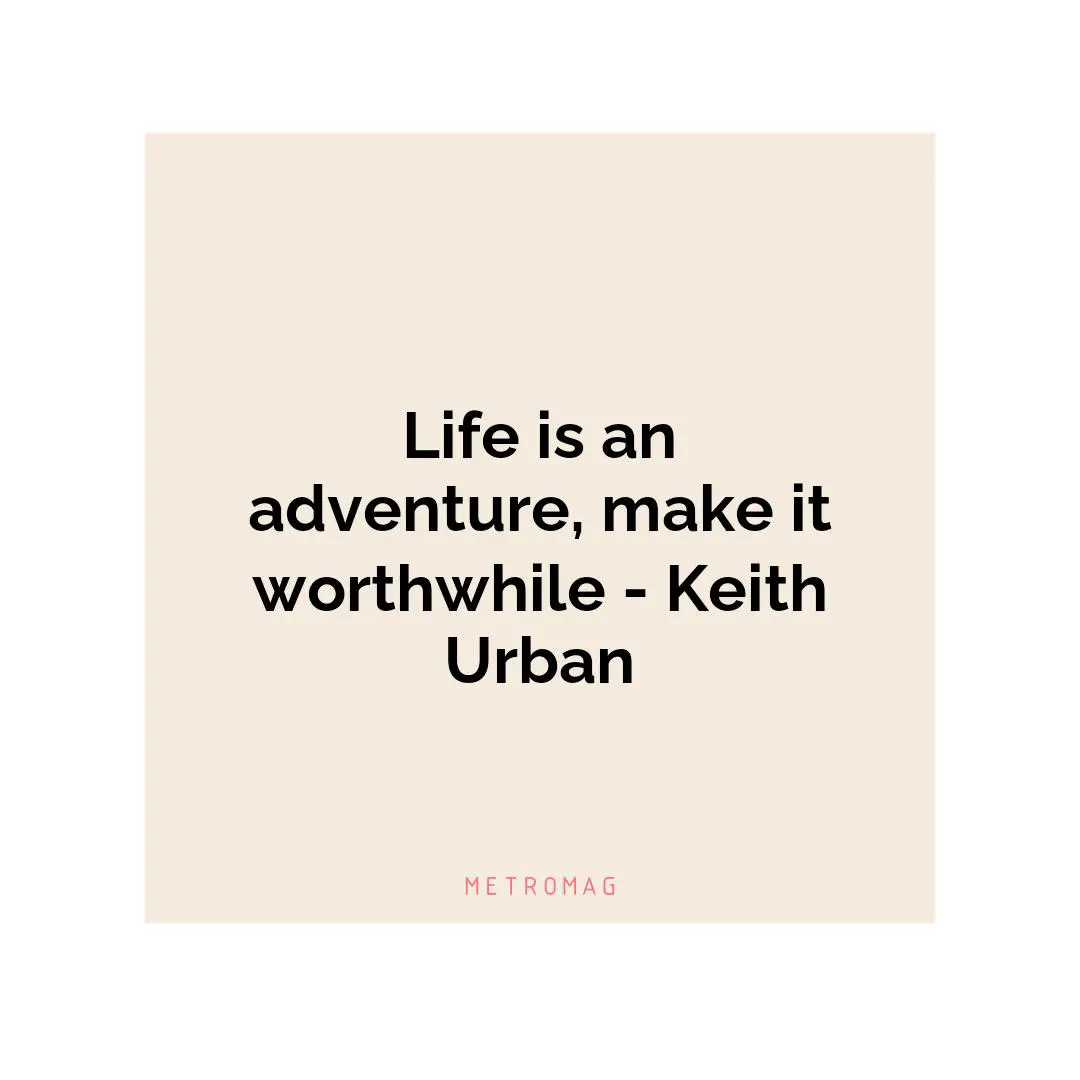 Life is an adventure, make it worthwhile - Keith Urban