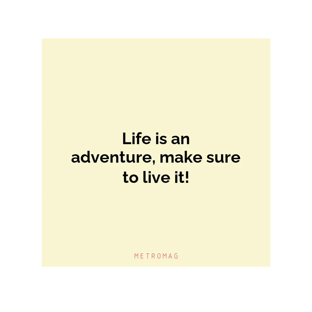 Life is an adventure, make sure to live it!