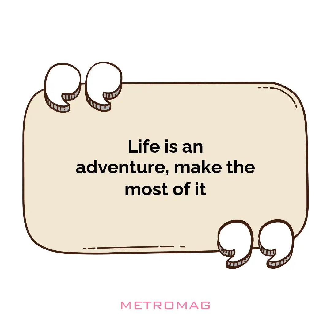 Life is an adventure, make the most of it
