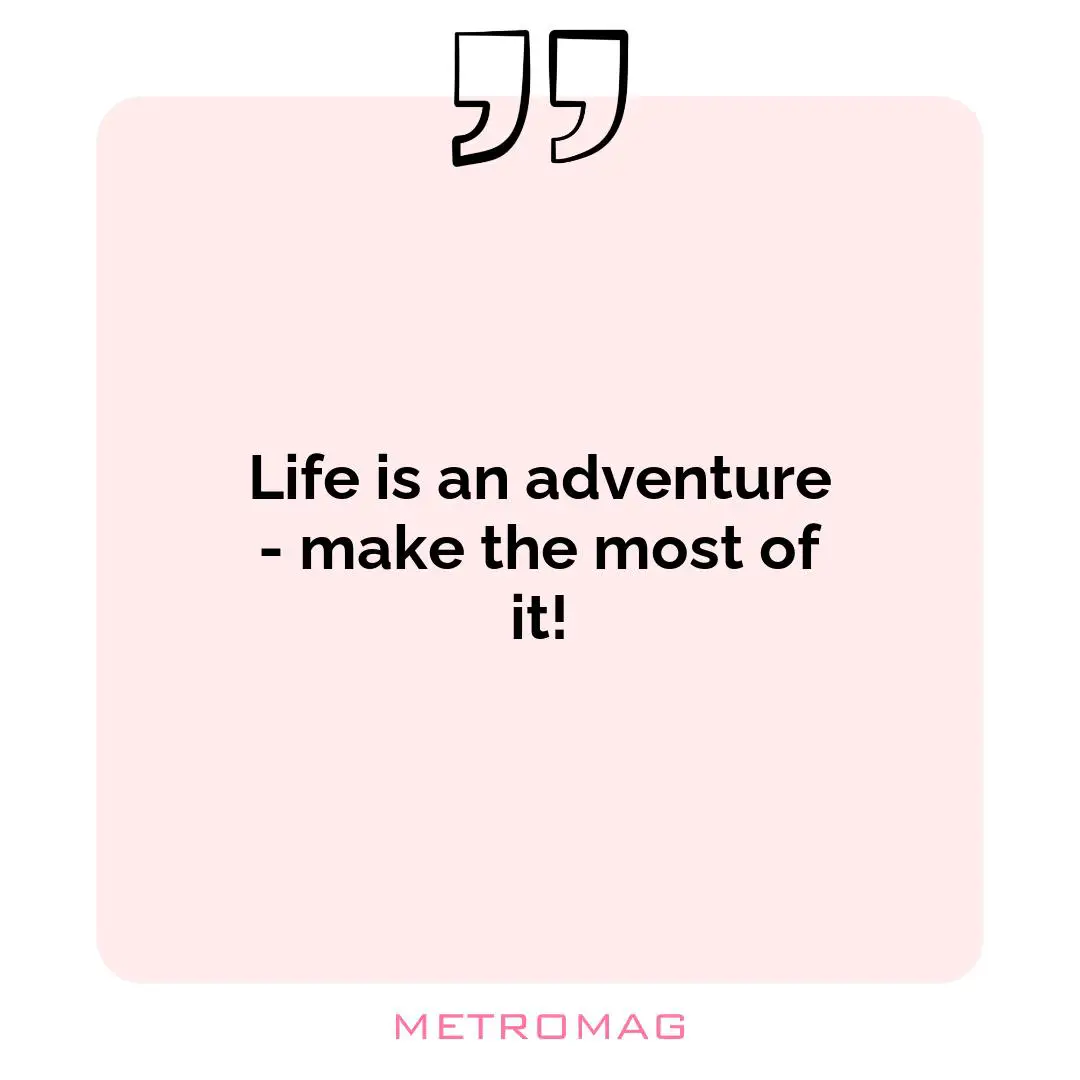 Life is an adventure - make the most of it!