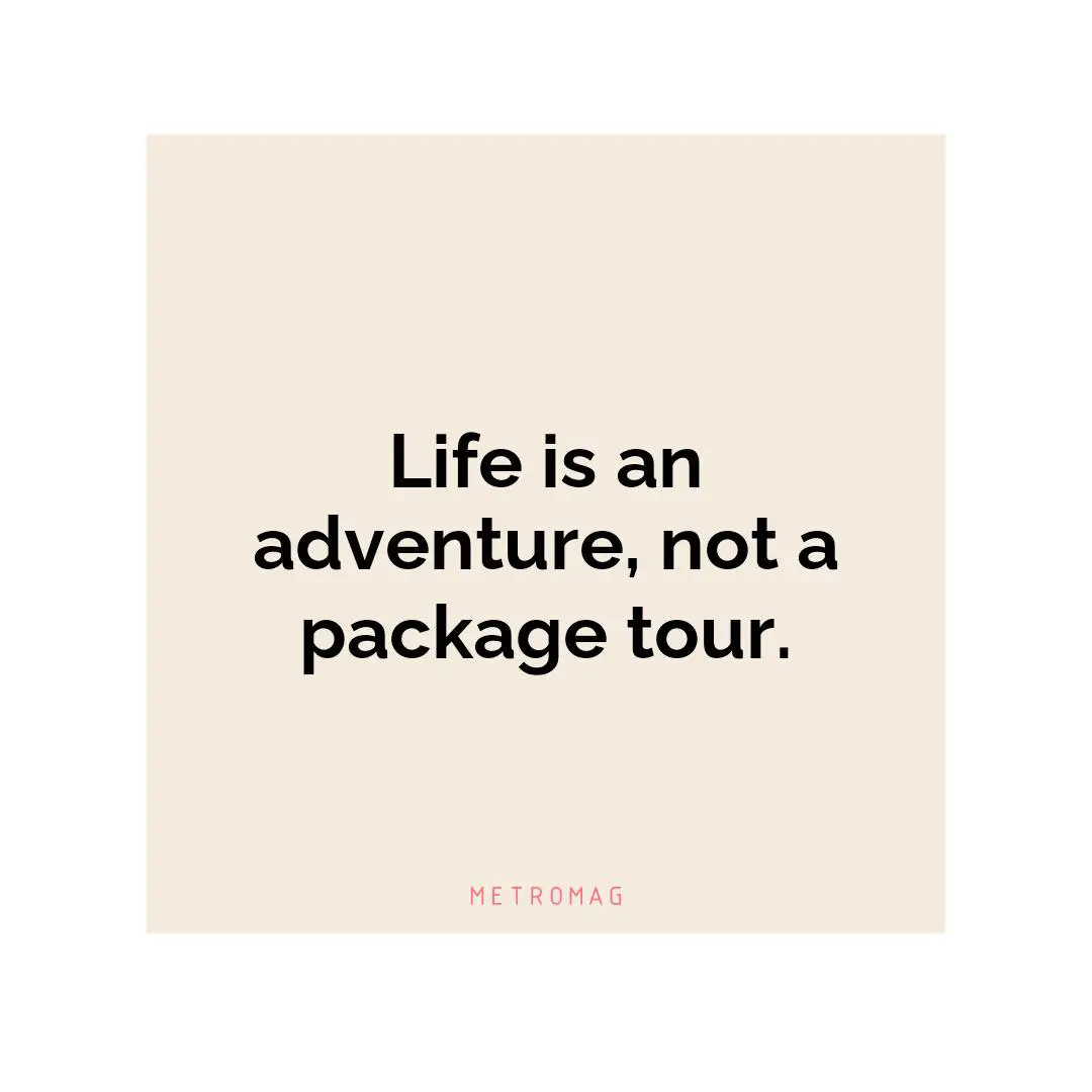Life is an adventure, not a package tour.