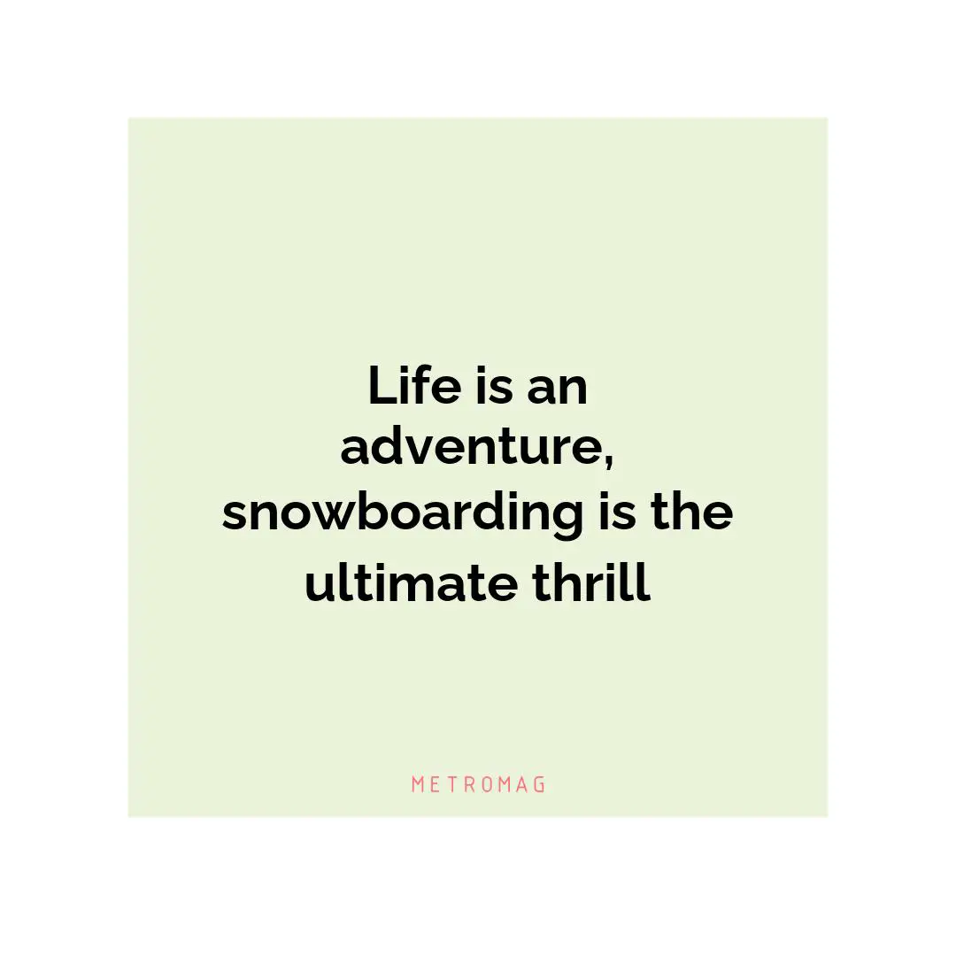 Life is an adventure, snowboarding is the ultimate thrill