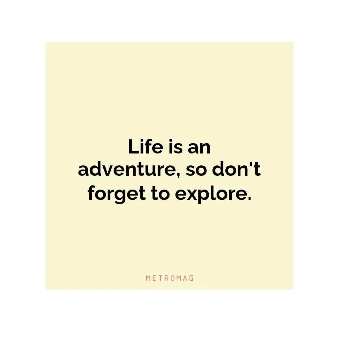 Life is an adventure, so don't forget to explore.