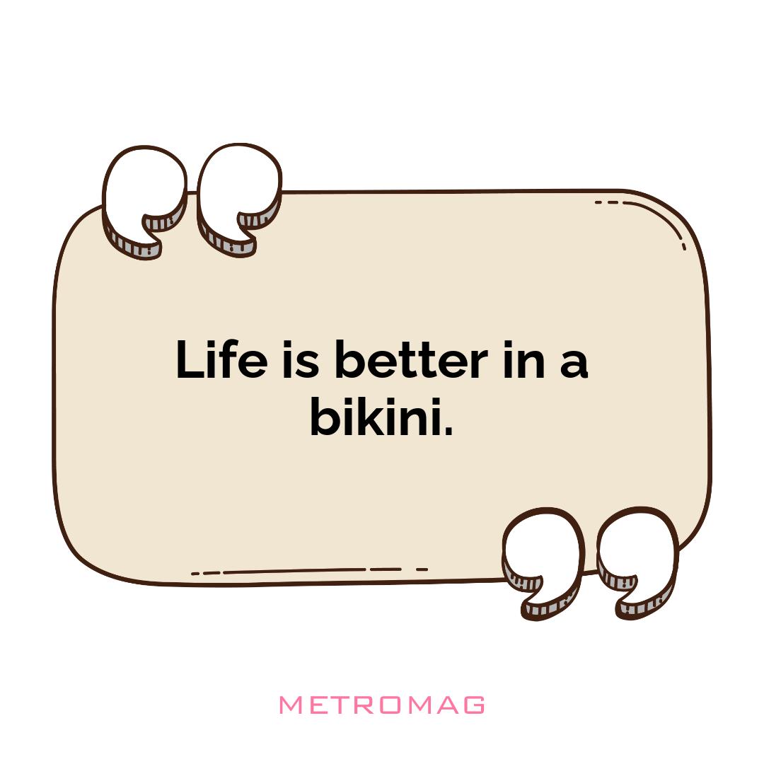 Life is better in a bikini.