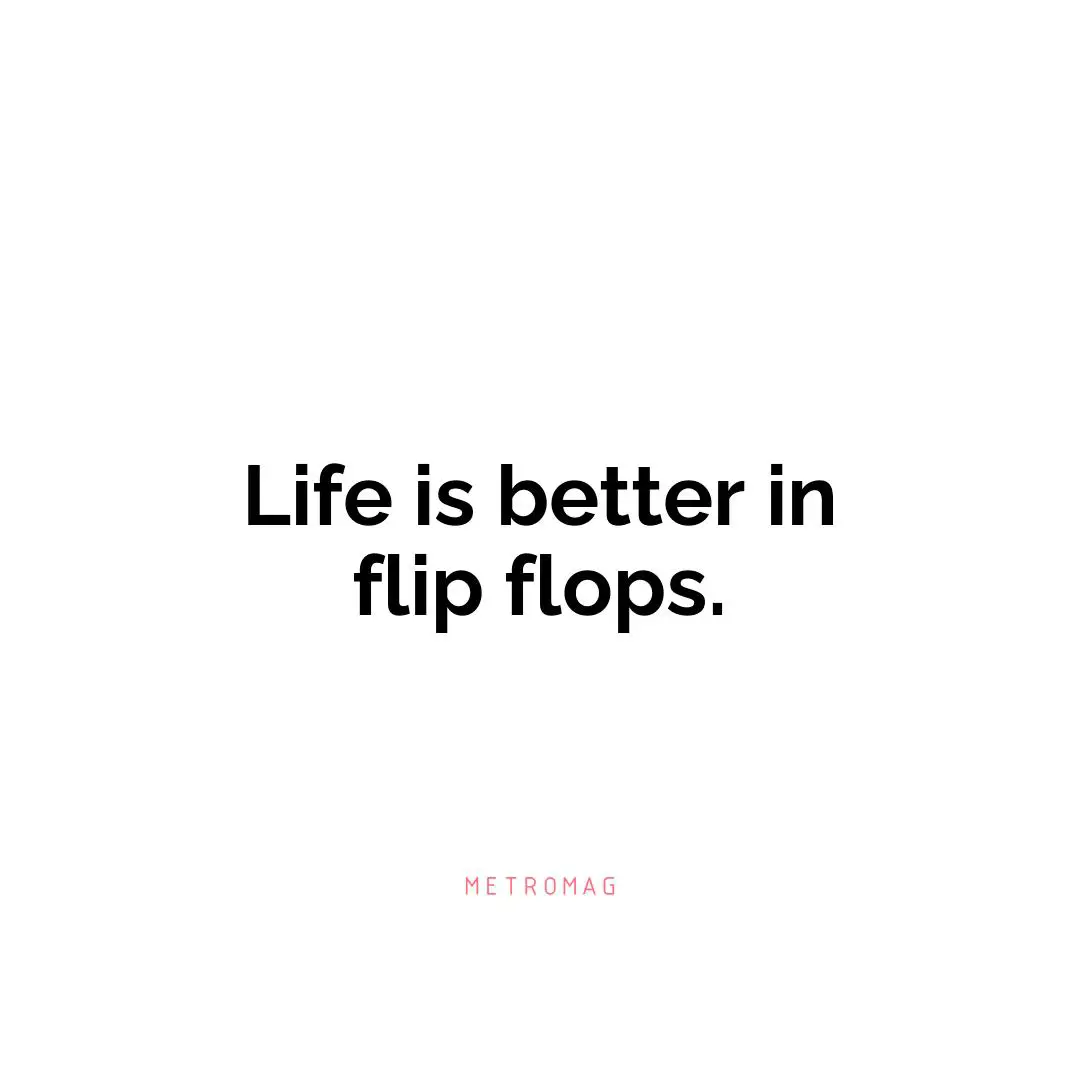 Life is better in flip flops.