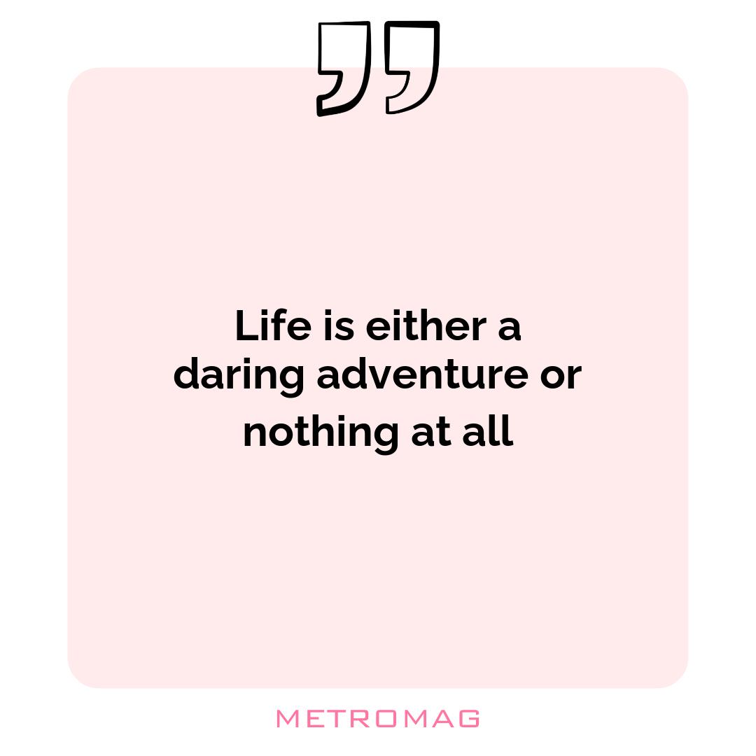 Life is either a daring adventure or nothing at all