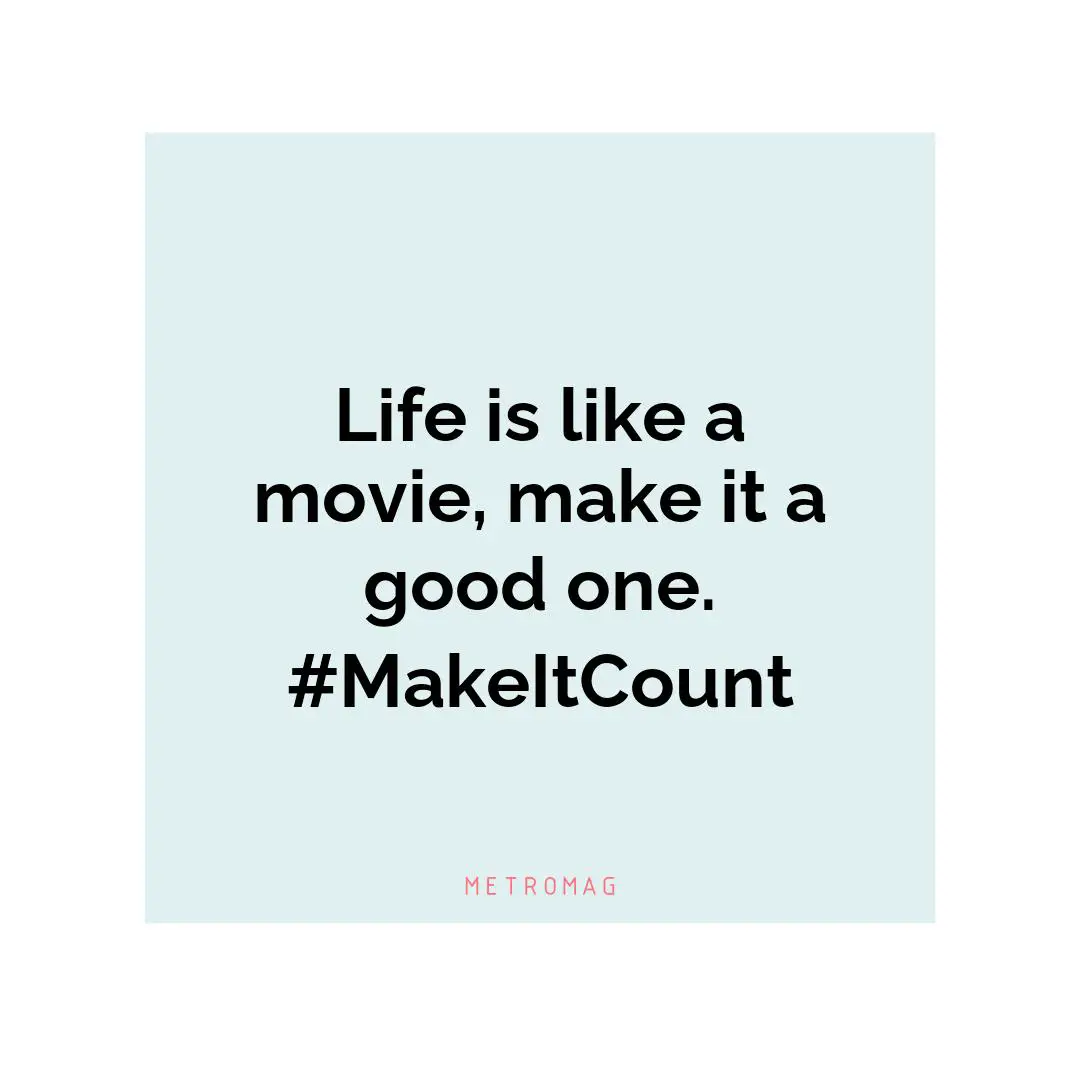 Life is like a movie, make it a good one. #MakeItCount