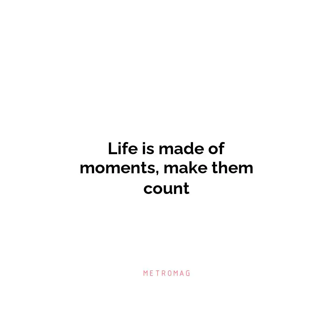 Life is made of moments, make them count