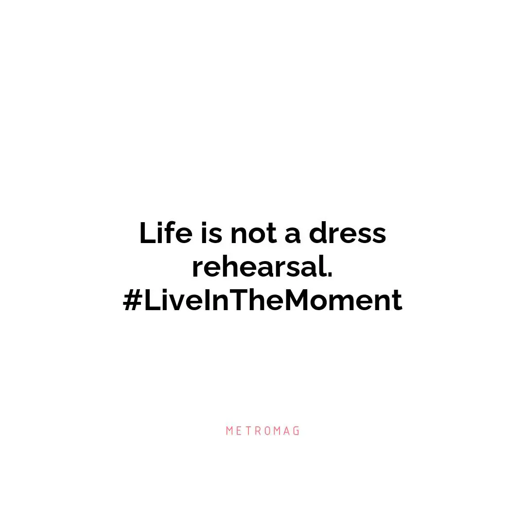 Life is not a dress rehearsal. #LiveInTheMoment