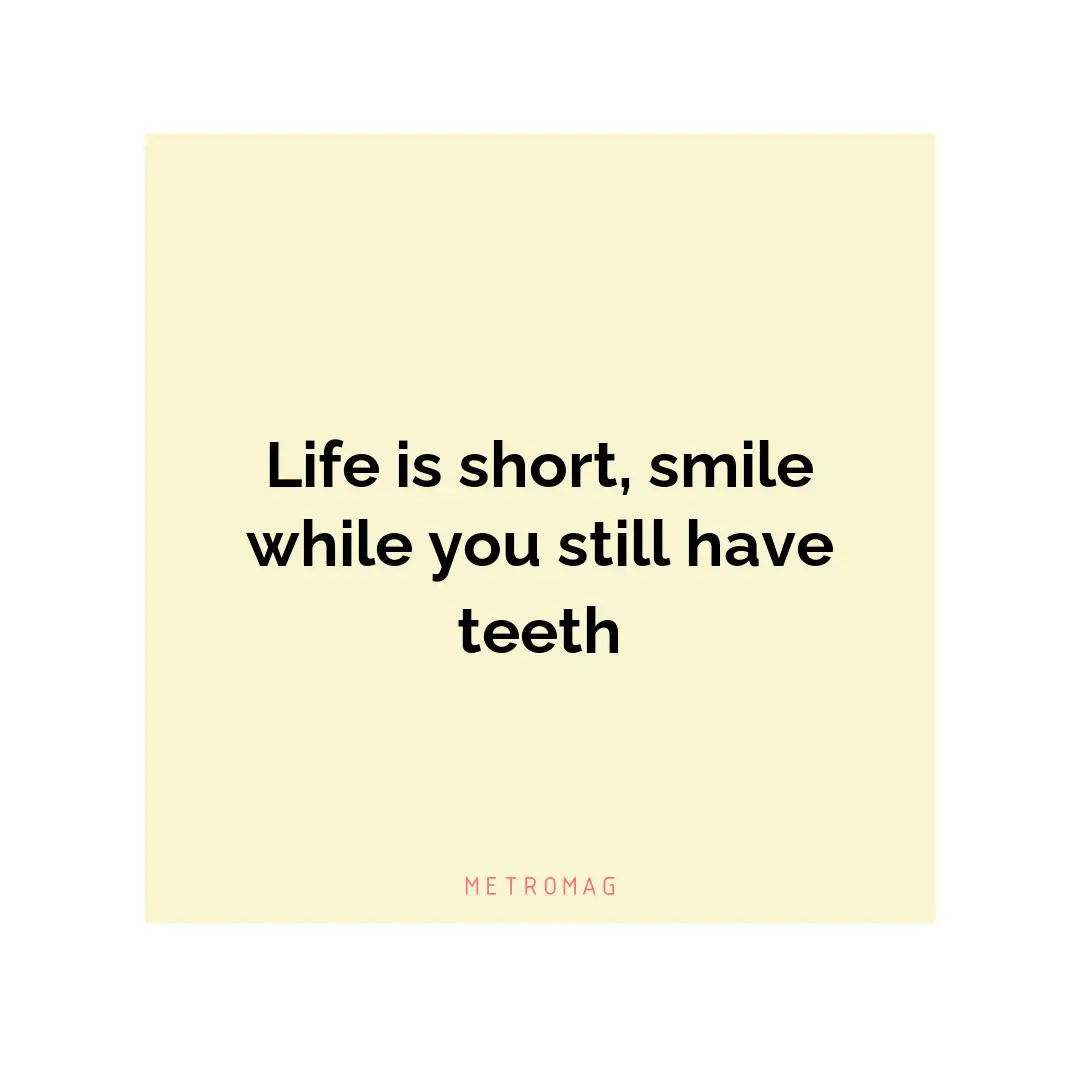 Life is short, smile while you still have teeth