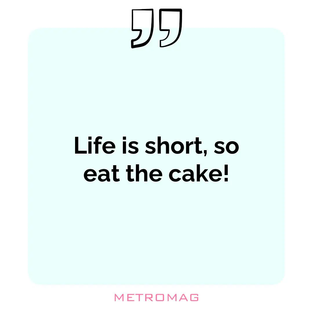 Life is short, so eat the cake!