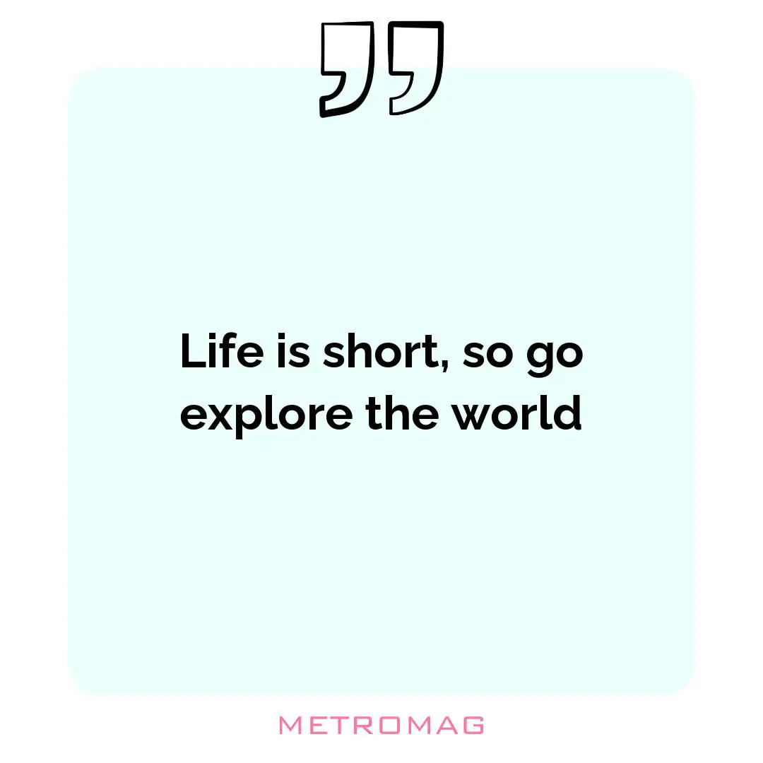 Life is short, so go explore the world