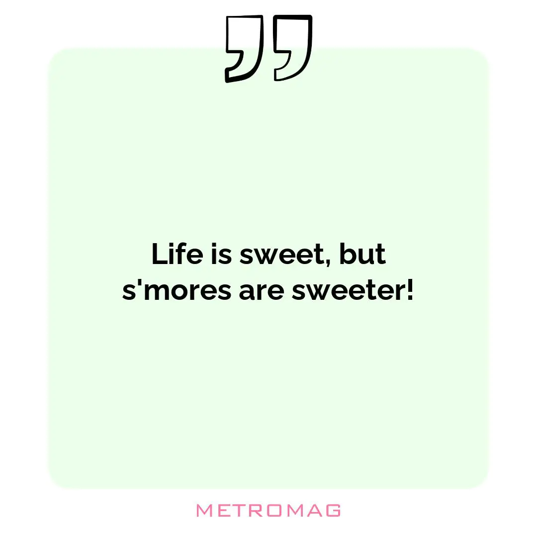 Life is sweet, but s'mores are sweeter!