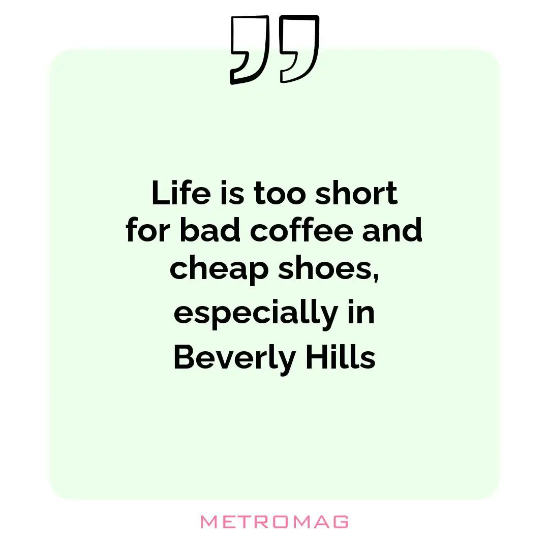 Life is too short for bad coffee and cheap shoes, especially in Beverly Hills