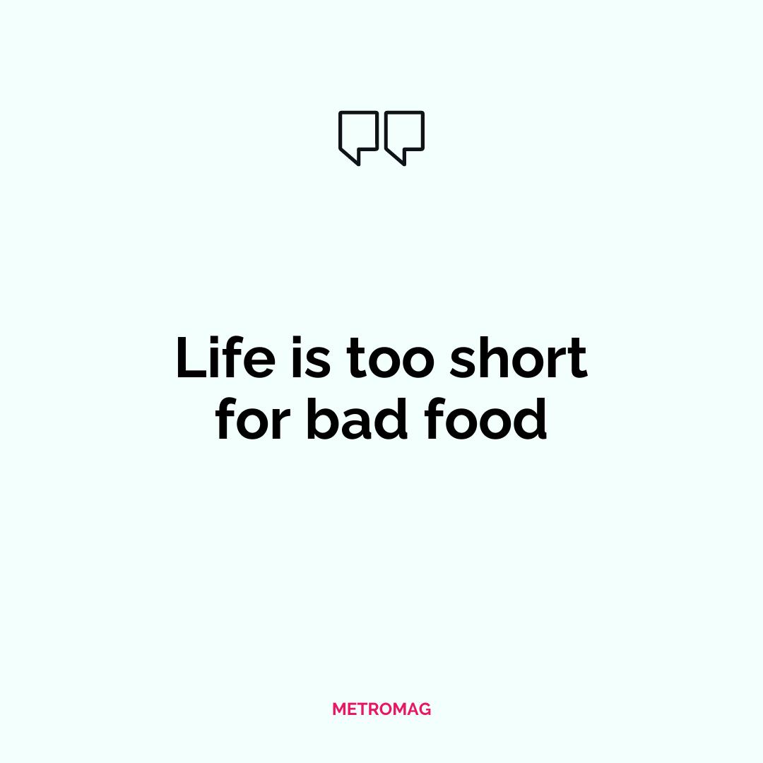 Life is too short for bad food