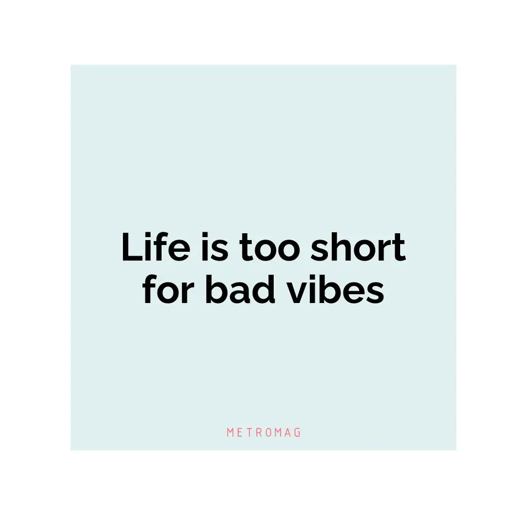 Life is too short for bad vibes