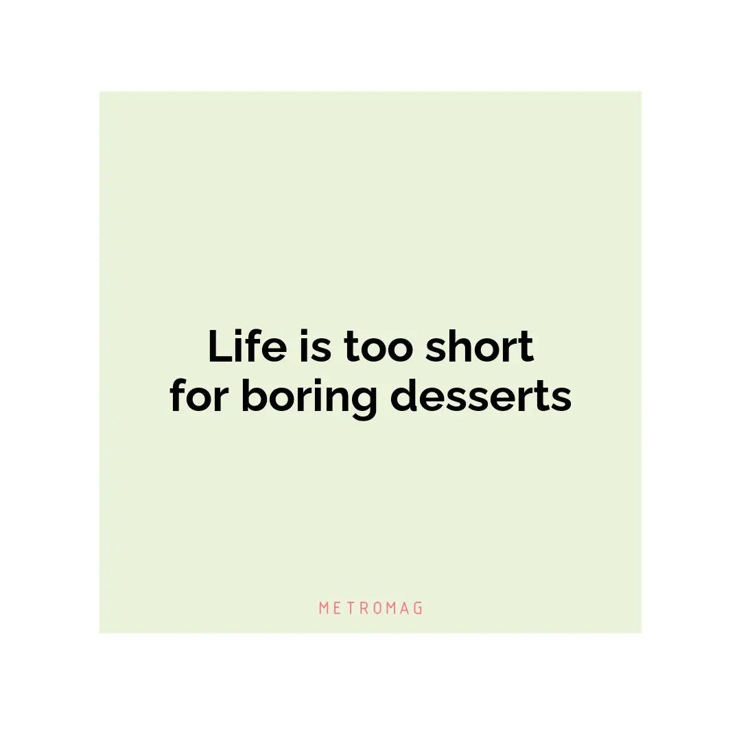 Life is too short for boring desserts