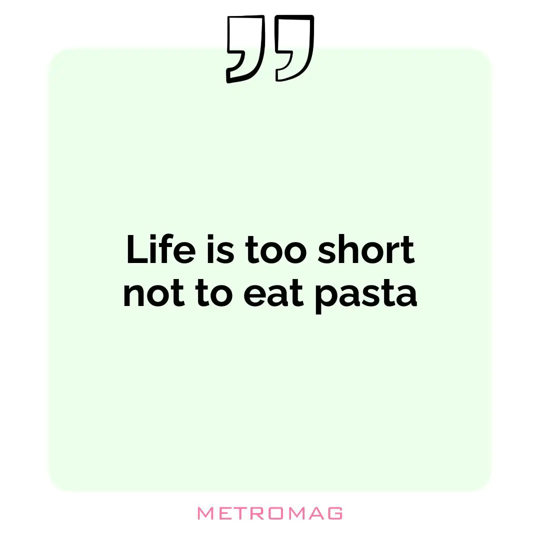 Life is too short not to eat pasta