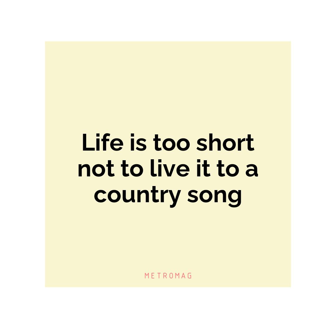 Life is too short not to live it to a country song