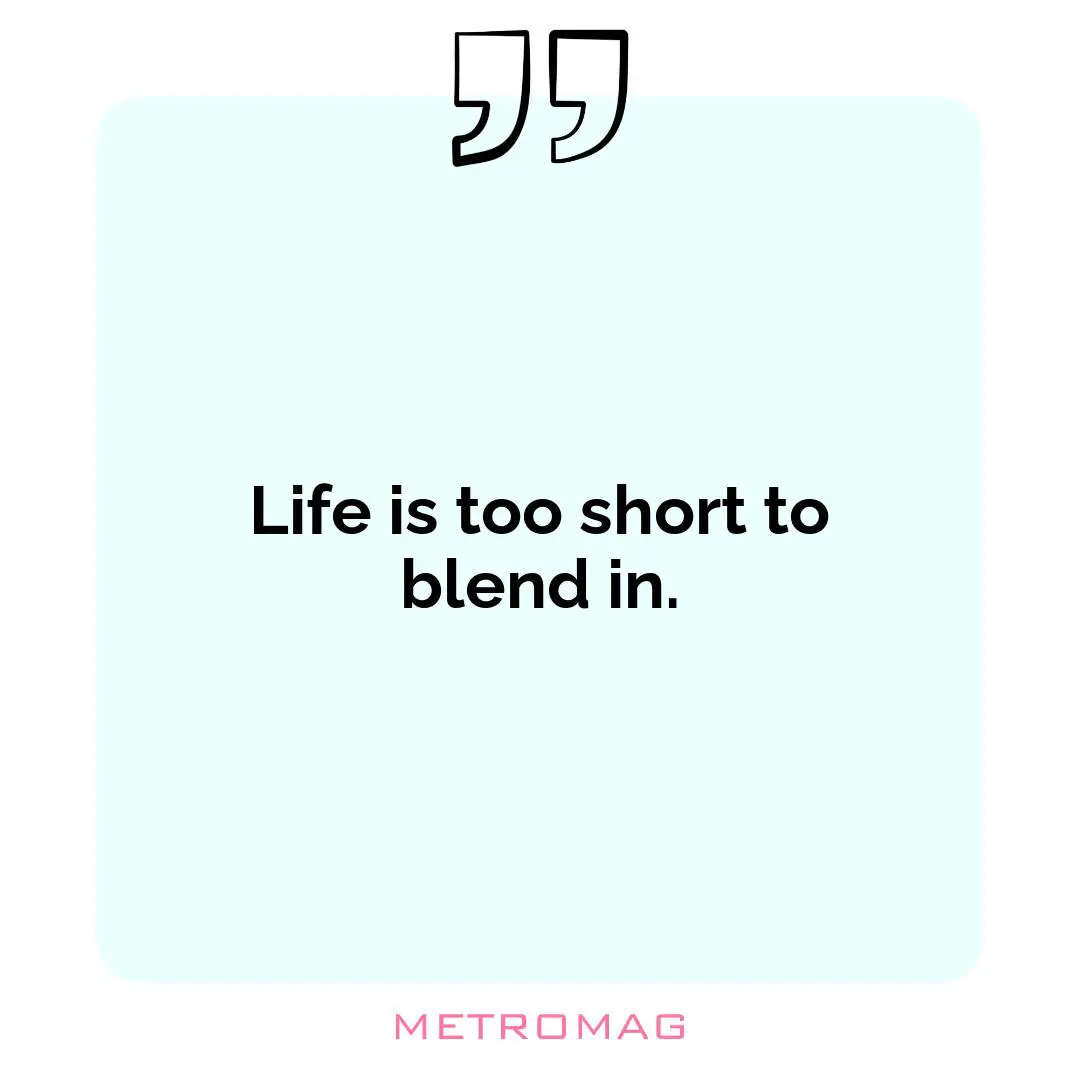 Life is too short to blend in.