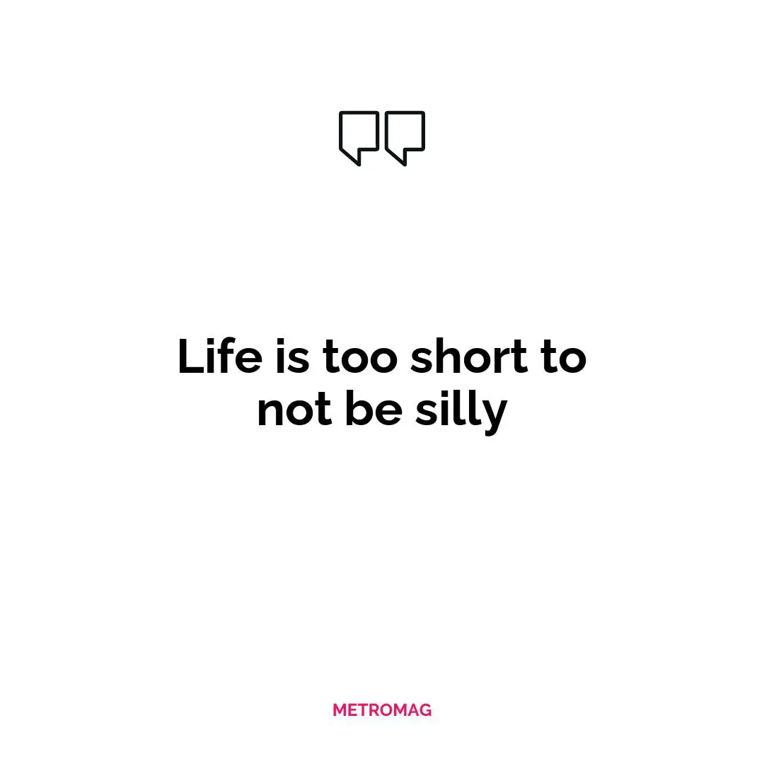Life is too short to not be silly