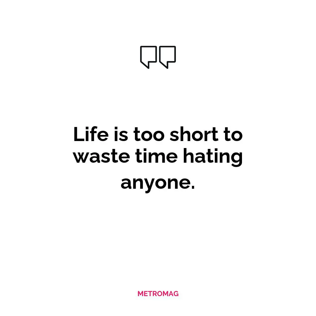 Life is too short to waste time hating anyone.