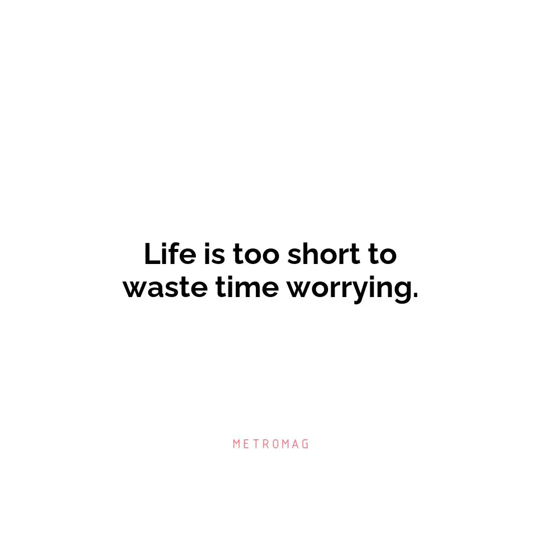 Life is too short to waste time worrying.