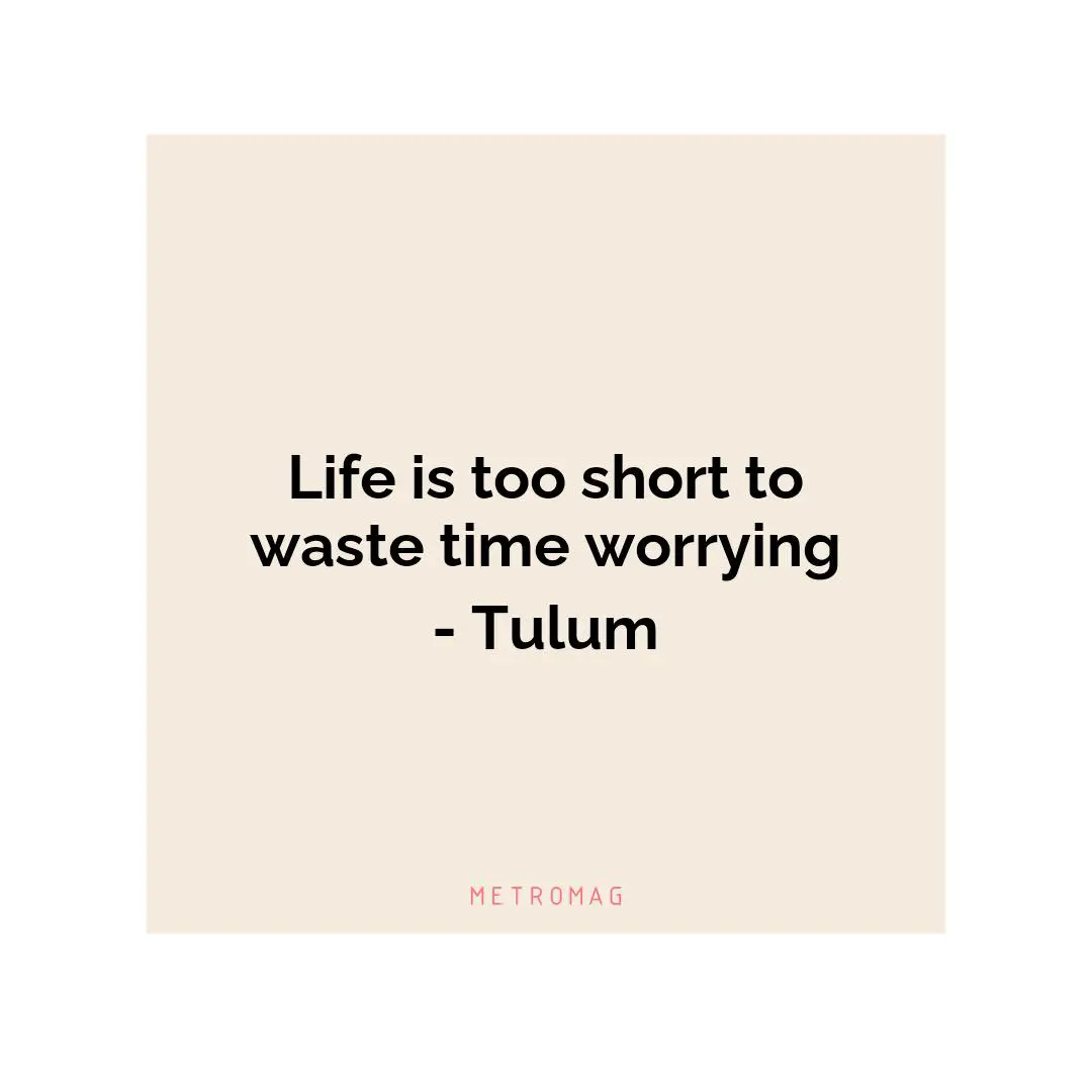 Life is too short to waste time worrying - Tulum