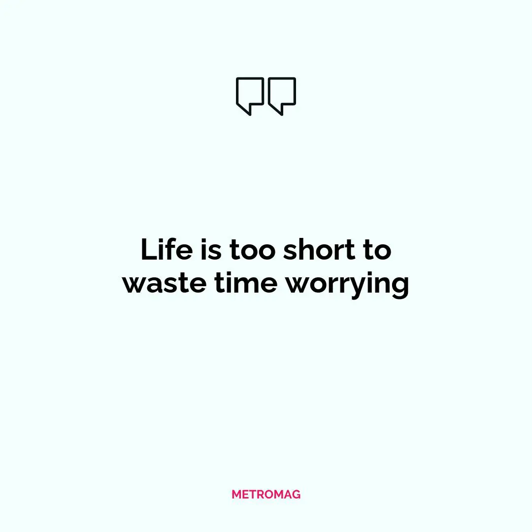 Life is too short to waste time worrying