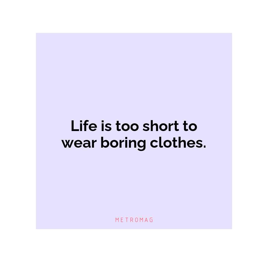 Life is too short to wear boring clothes.