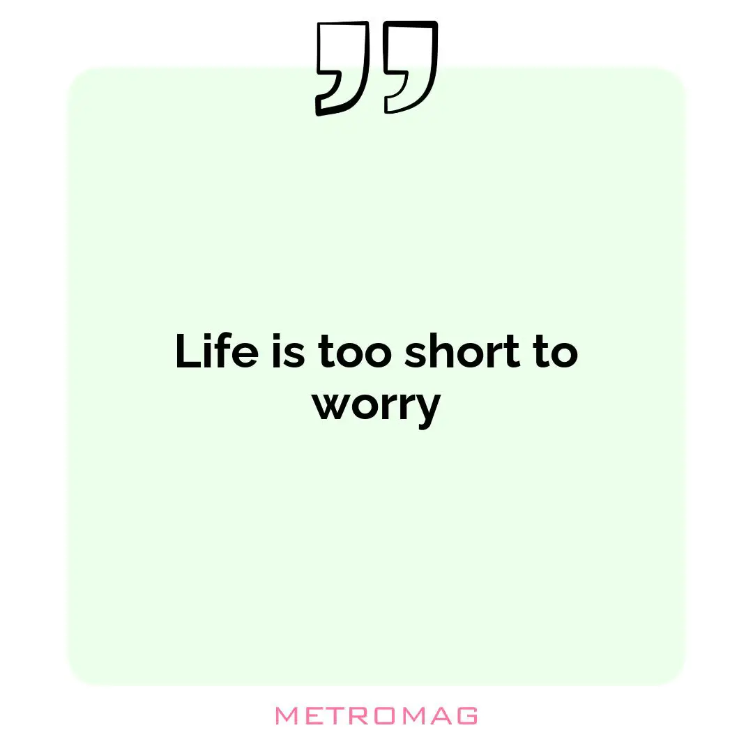Life is too short to worry