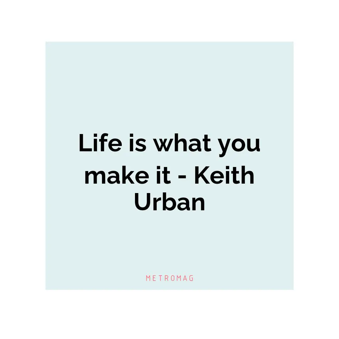Life is what you make it - Keith Urban