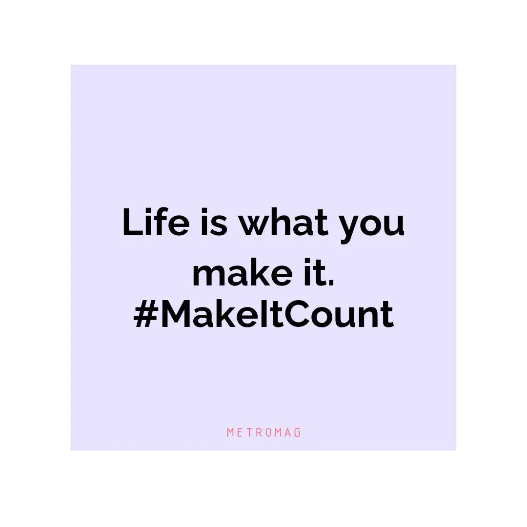 Life is what you make it. #MakeItCount