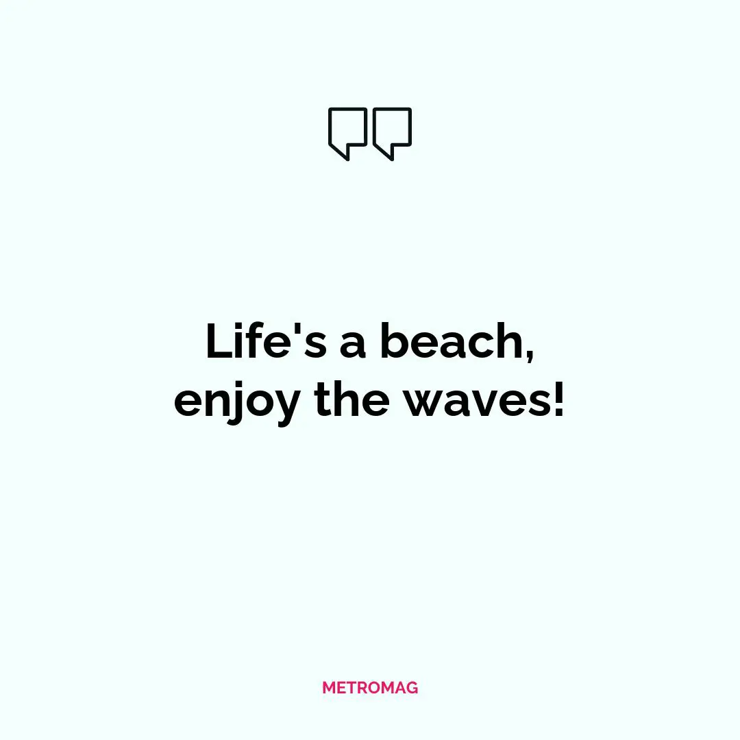 Life's a beach, enjoy the waves!