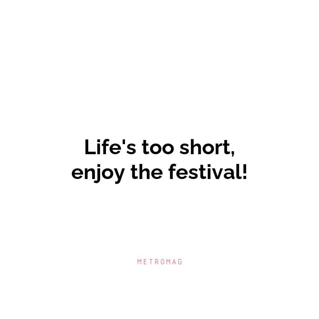 Life's too short, enjoy the festival!
