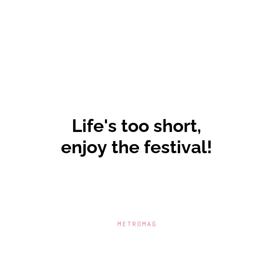 Life's too short, enjoy the festival!