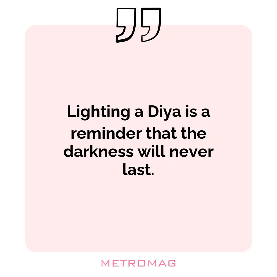 Lighting a Diya is a reminder that the darkness will never last.