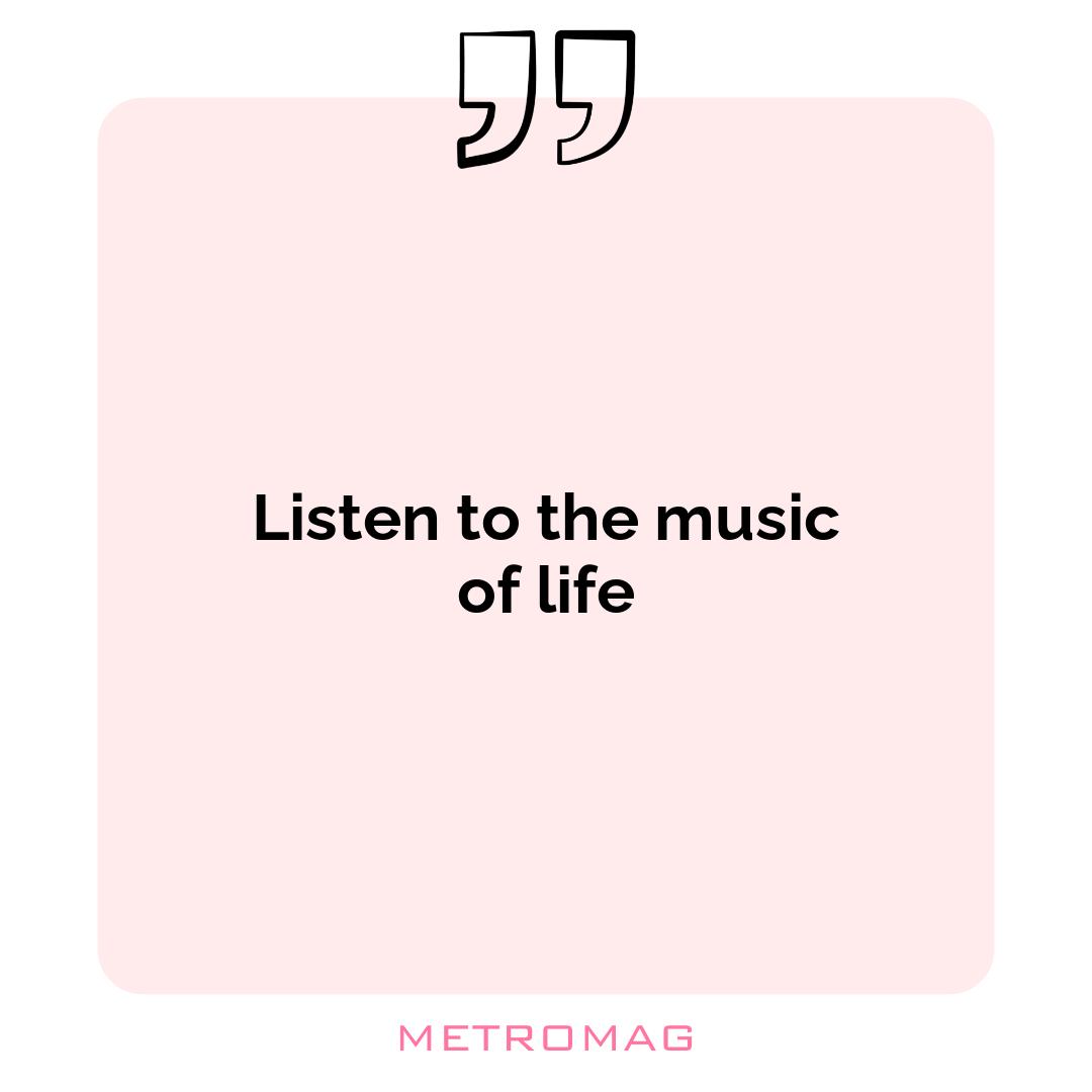Listen to the music of life