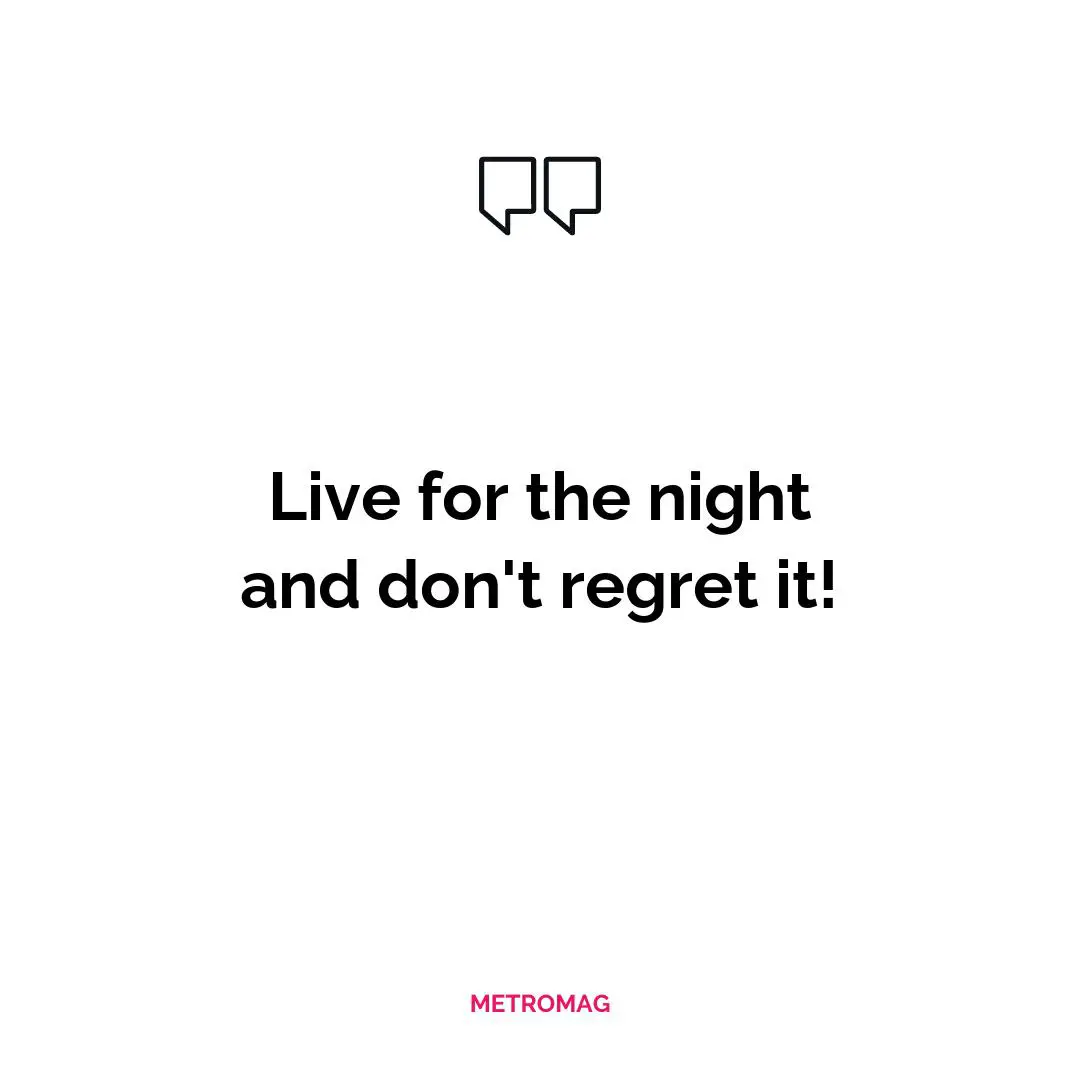 Live for the night and don't regret it!