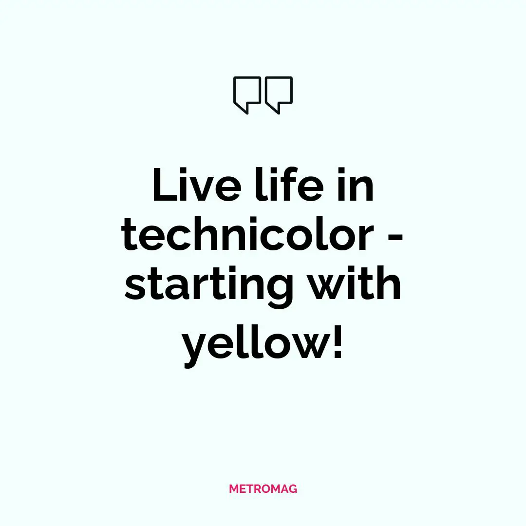 Live life in technicolor - starting with yellow!