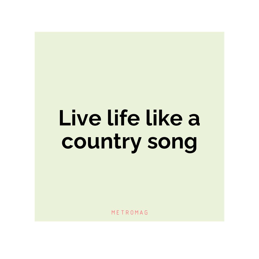 Live life like a country song