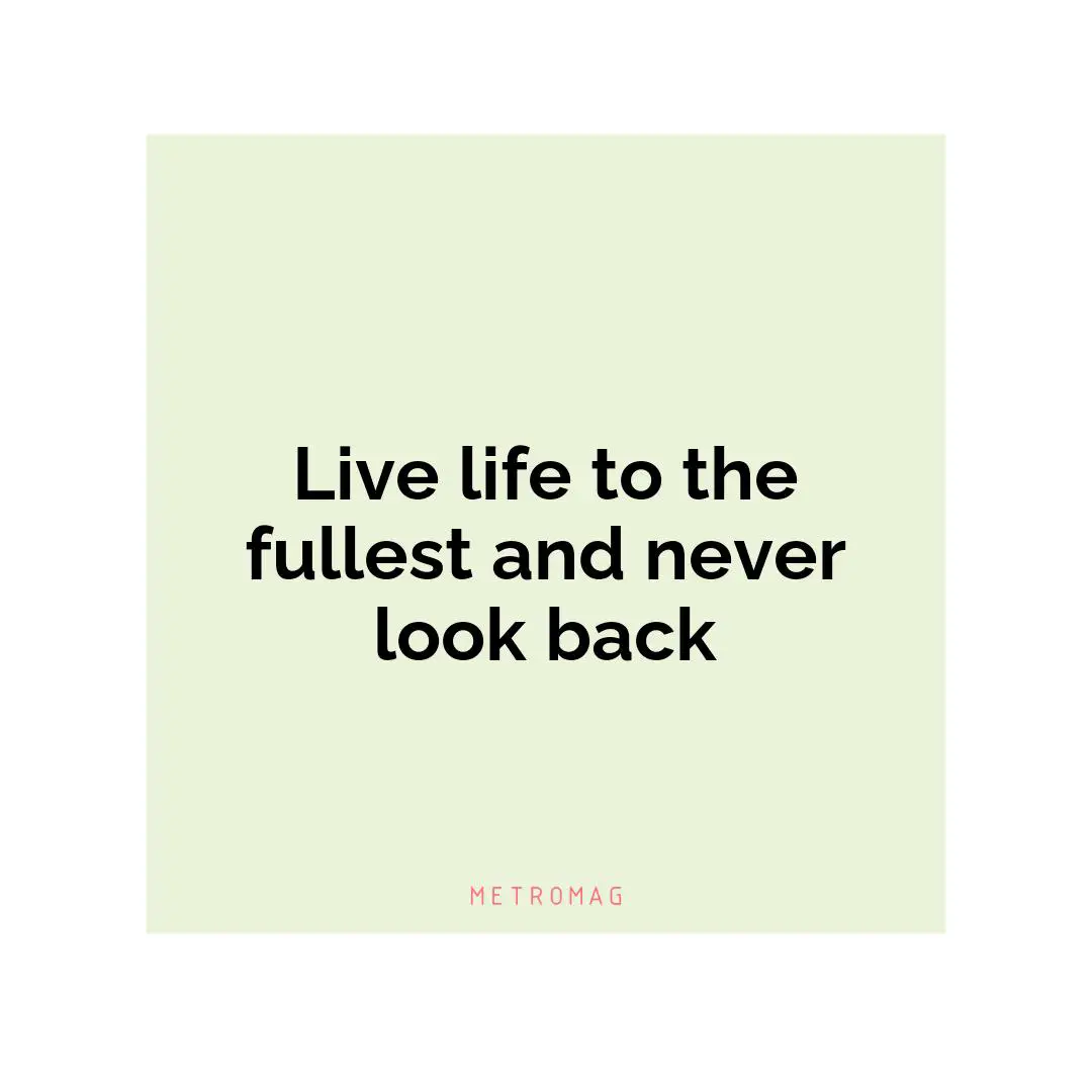 Live life to the fullest and never look back