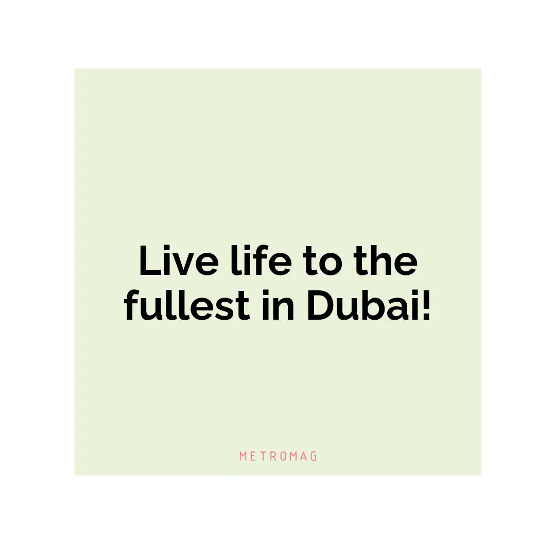 Live life to the fullest in Dubai!