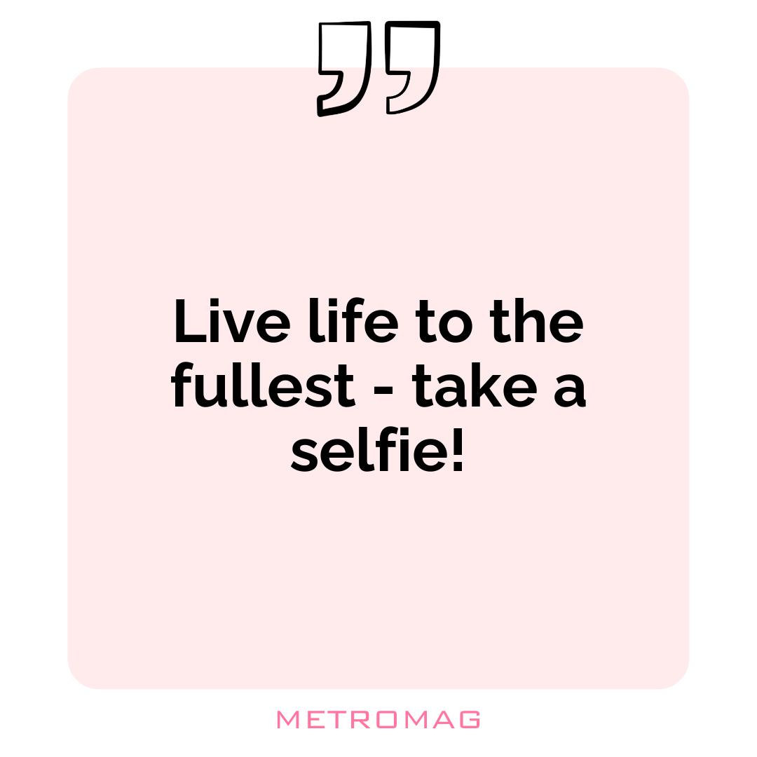 Live life to the fullest - take a selfie!