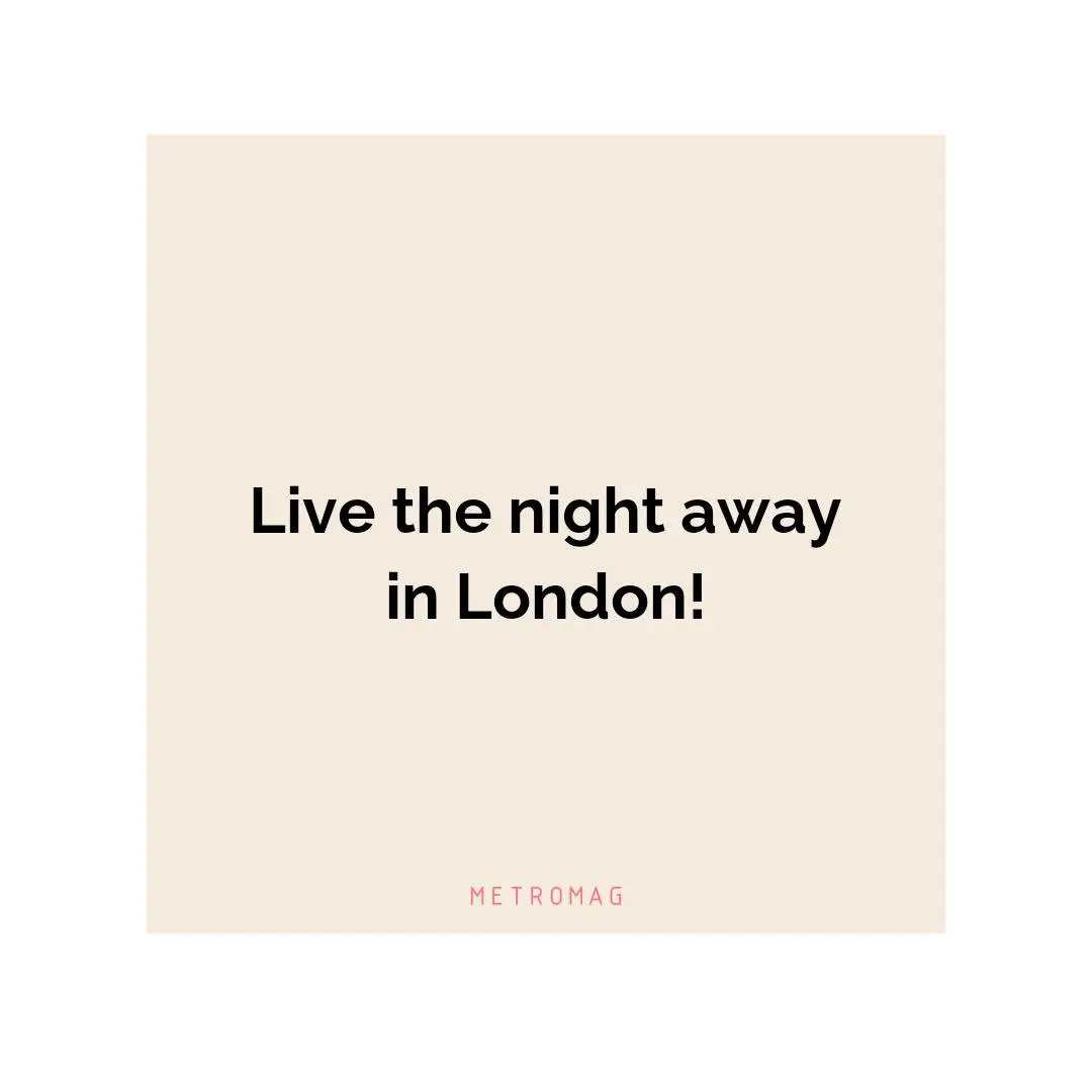 Live the night away in London!