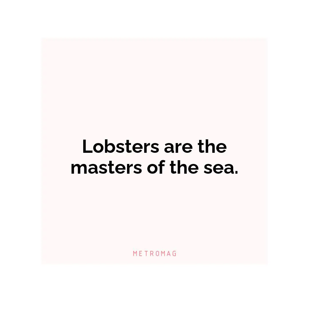 Lobsters are the masters of the sea.