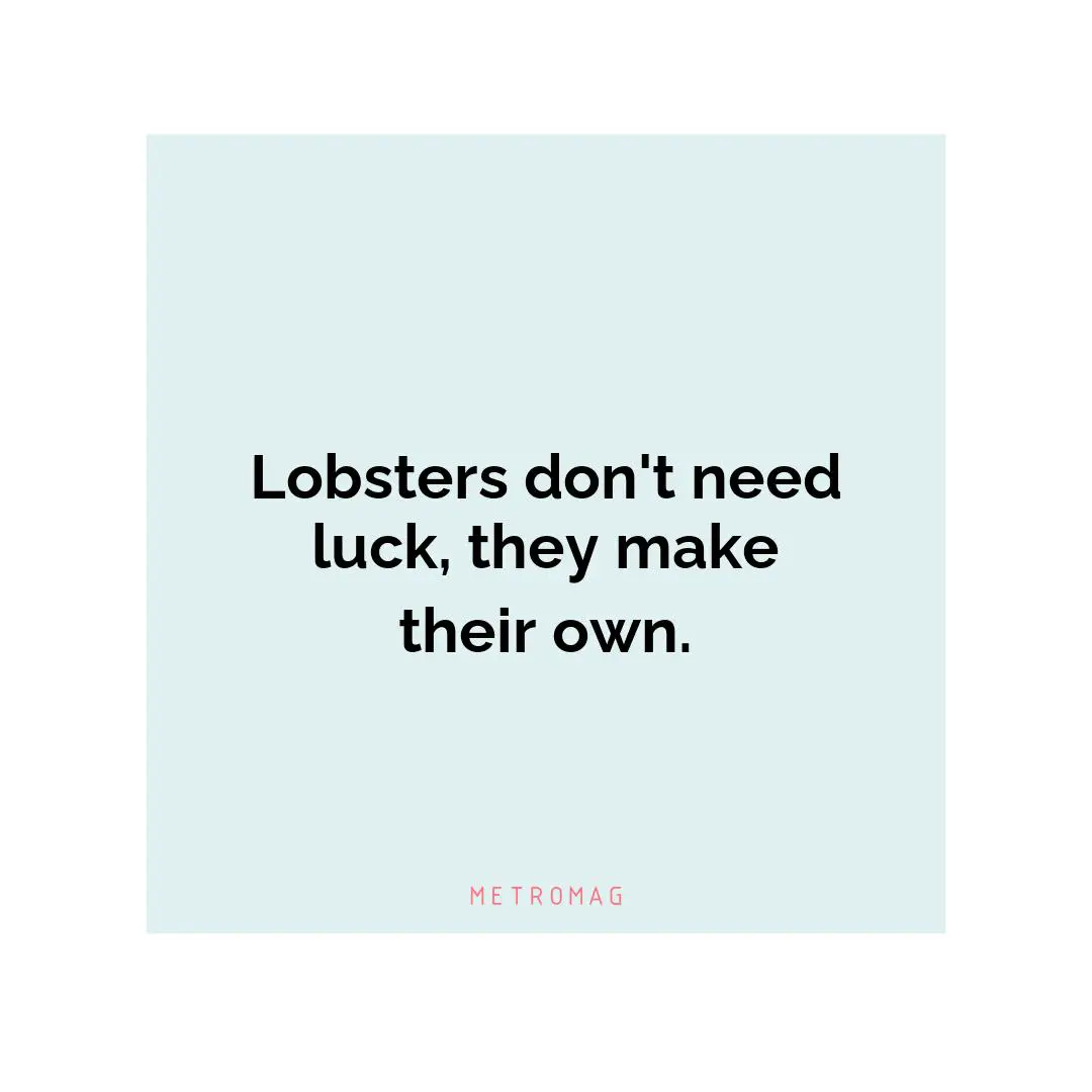 Lobsters don't need luck, they make their own.