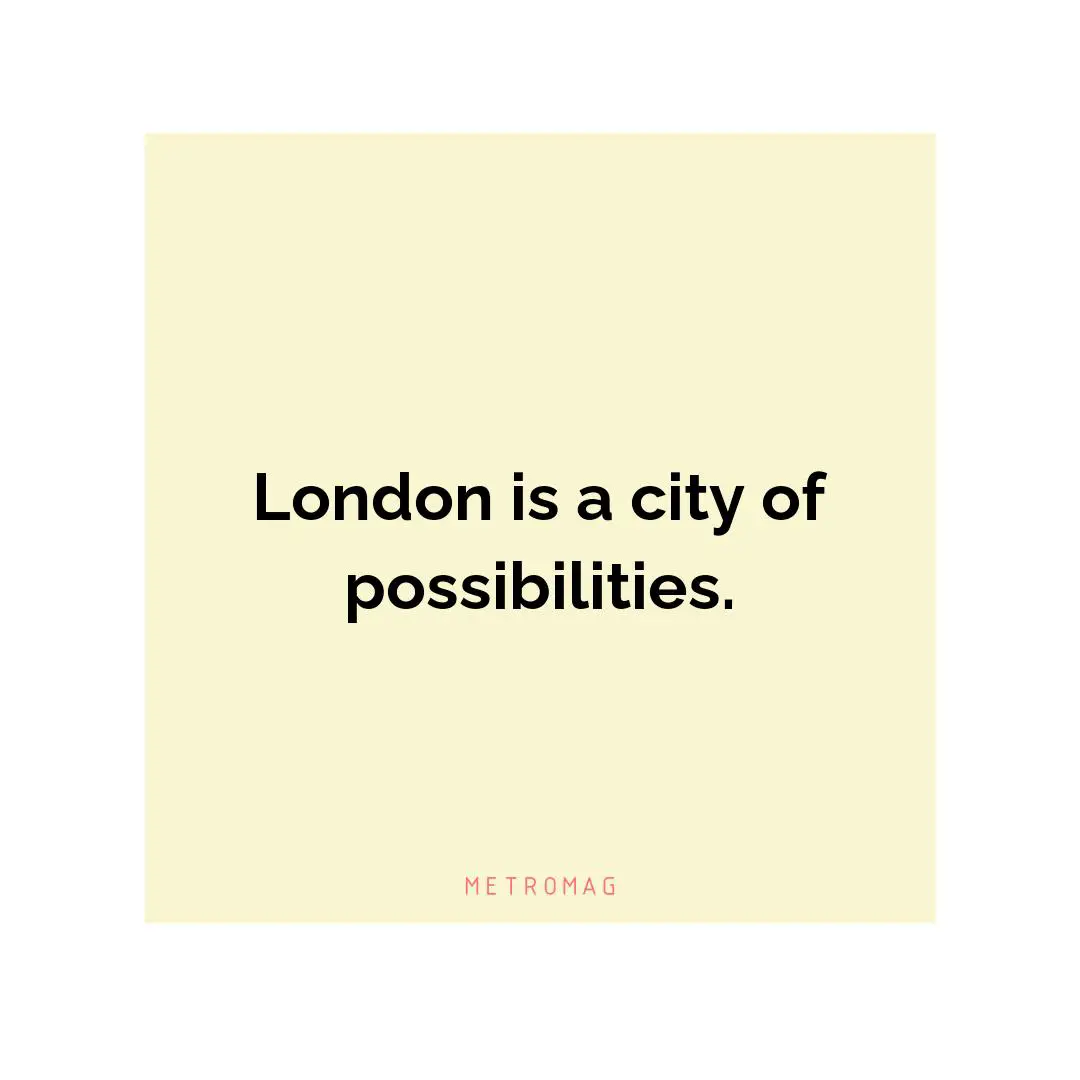 London is a city of possibilities.