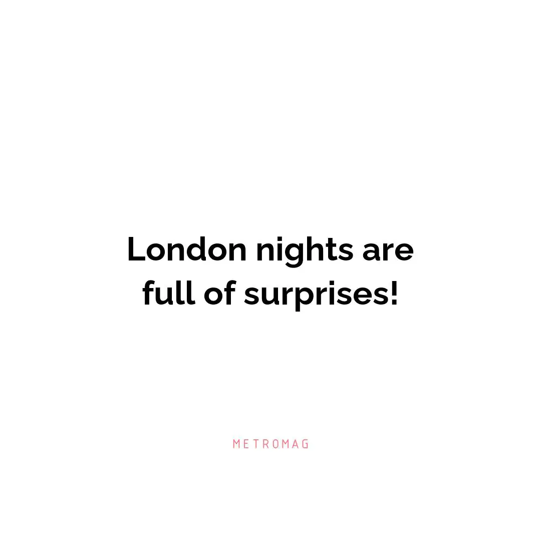 London nights are full of surprises!