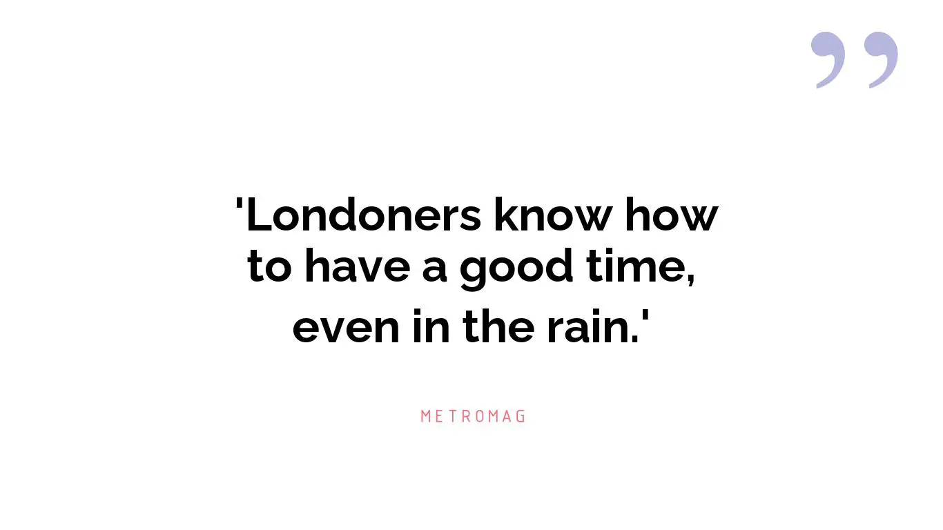  'Londoners know how to have a good time, even in the rain.'